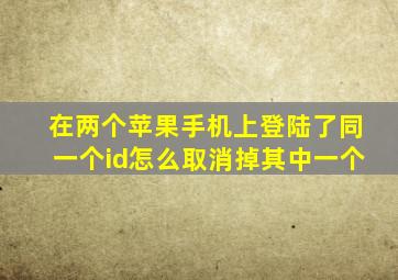 在两个苹果手机上登陆了同一个id怎么取消掉其中一个