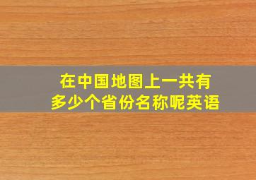 在中国地图上一共有多少个省份名称呢英语