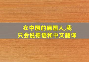 在中国的德国人,我只会说德语和中文翻译