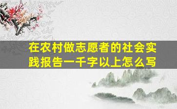 在农村做志愿者的社会实践报告一千字以上怎么写