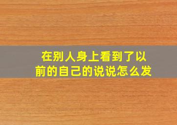 在别人身上看到了以前的自己的说说怎么发