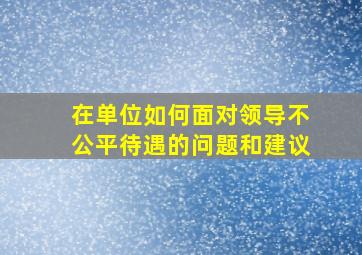 在单位如何面对领导不公平待遇的问题和建议