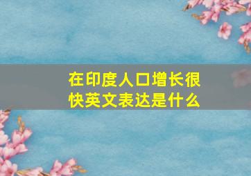 在印度人口增长很快英文表达是什么