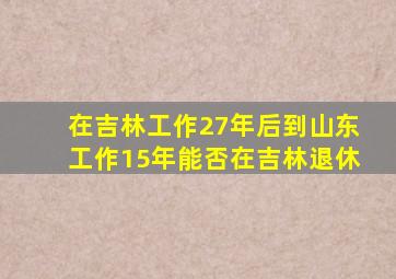 在吉林工作27年后到山东工作15年能否在吉林退休