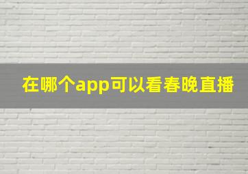 在哪个app可以看春晚直播