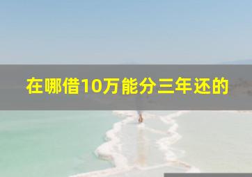 在哪借10万能分三年还的