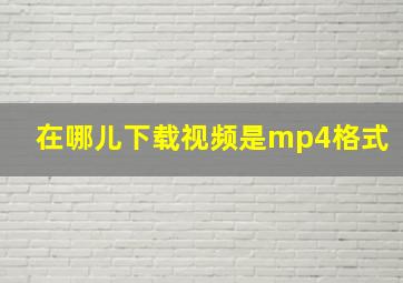 在哪儿下载视频是mp4格式