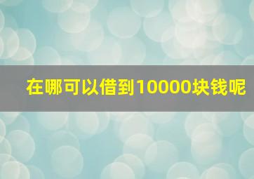 在哪可以借到10000块钱呢