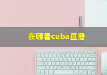 在哪看cuba直播