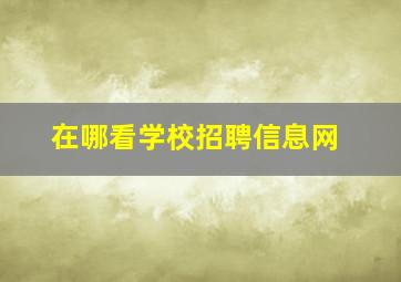 在哪看学校招聘信息网