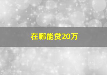 在哪能贷20万