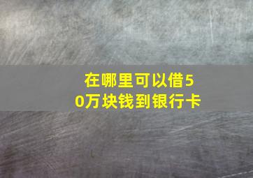 在哪里可以借50万块钱到银行卡