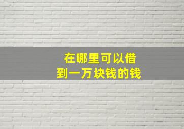 在哪里可以借到一万块钱的钱