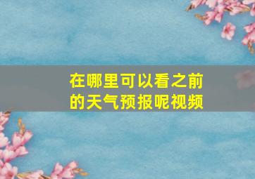 在哪里可以看之前的天气预报呢视频