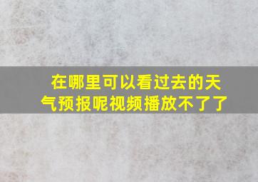 在哪里可以看过去的天气预报呢视频播放不了了