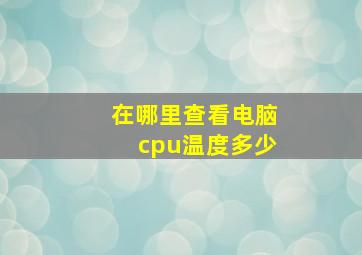 在哪里查看电脑cpu温度多少