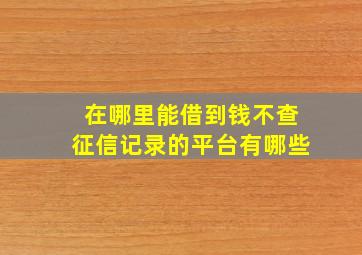 在哪里能借到钱不查征信记录的平台有哪些