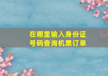 在哪里输入身份证号码查询机票订单