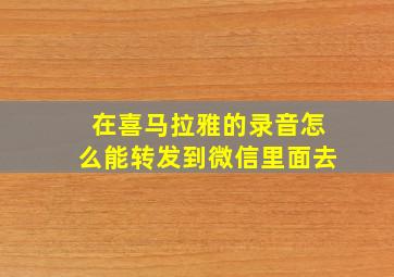 在喜马拉雅的录音怎么能转发到微信里面去