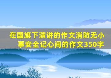 在国旗下演讲的作文消防无小事安全记心间的作文350字