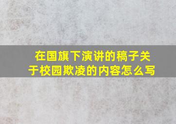 在国旗下演讲的稿子关于校园欺凌的内容怎么写