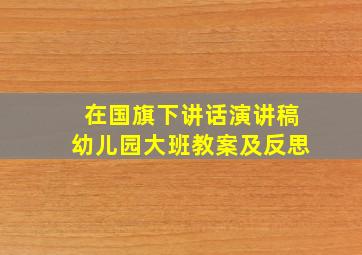 在国旗下讲话演讲稿幼儿园大班教案及反思