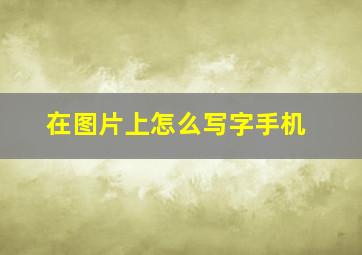 在图片上怎么写字手机