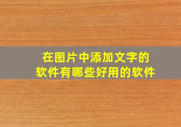 在图片中添加文字的软件有哪些好用的软件