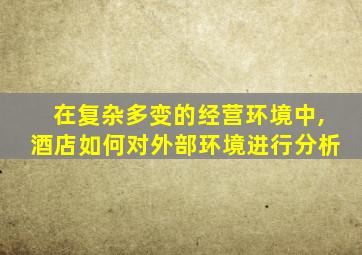 在复杂多变的经营环境中,酒店如何对外部环境进行分析