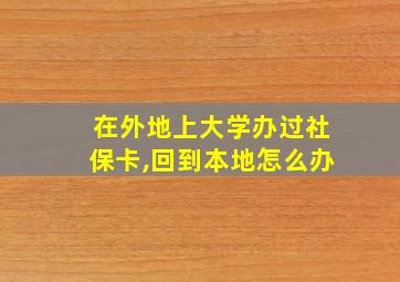 在外地上大学办过社保卡,回到本地怎么办