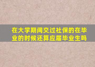 在大学期间交过社保的在毕业的时候还算应届毕业生吗