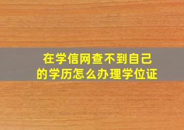 在学信网查不到自己的学历怎么办理学位证