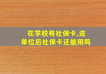 在学校有社保卡,进单位后社保卡还能用吗