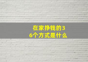 在家挣钱的36个方式是什么