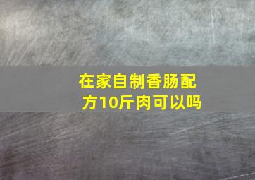 在家自制香肠配方10斤肉可以吗