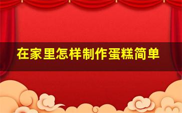 在家里怎样制作蛋糕简单