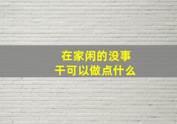 在家闲的没事干可以做点什么