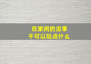 在家闲的没事干可以玩点什么