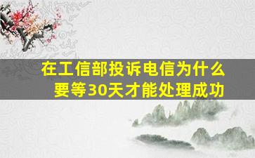 在工信部投诉电信为什么要等30天才能处理成功