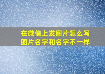 在微信上发图片怎么写图片名字和名字不一样