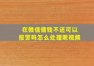 在微信借钱不还可以报警吗怎么处理呢视频