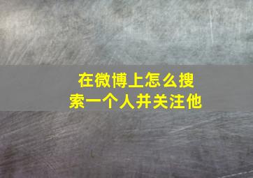 在微博上怎么搜索一个人并关注他