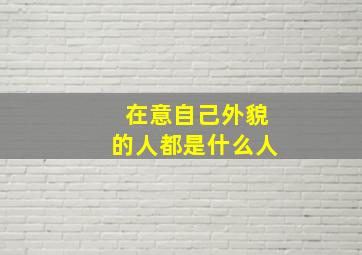 在意自己外貌的人都是什么人