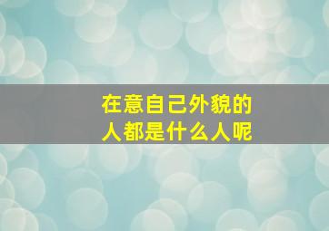 在意自己外貌的人都是什么人呢