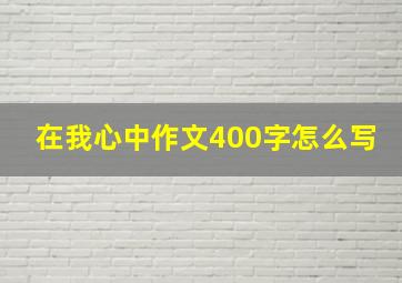 在我心中作文400字怎么写