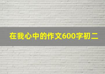 在我心中的作文600字初二