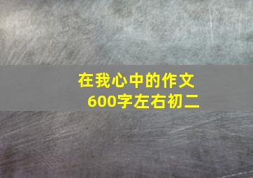 在我心中的作文600字左右初二