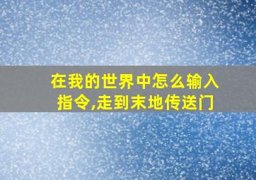 在我的世界中怎么输入指令,走到末地传送门