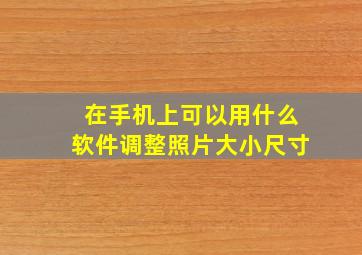 在手机上可以用什么软件调整照片大小尺寸