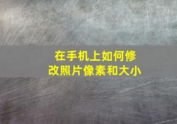 在手机上如何修改照片像素和大小